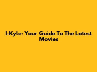 I-Kyle: Your Guide To The Latest Movies