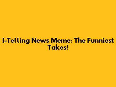 I-Telling News Meme: The Funniest Takes!