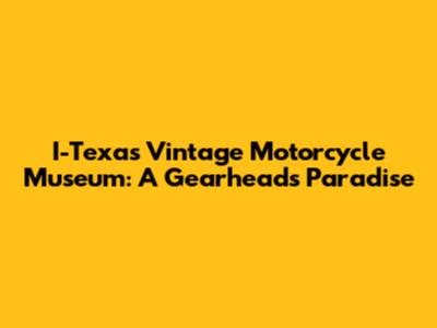 I-Texas Vintage Motorcycle Museum: A Gearhead's Paradise