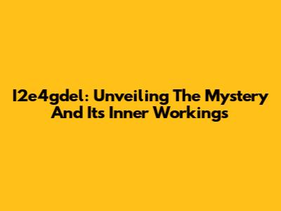 I2e4gdel: Unveiling The Mystery And Its Inner Workings