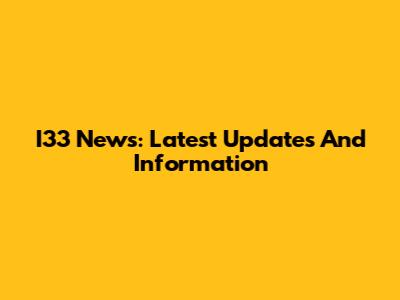 I33 News: Latest Updates And Information