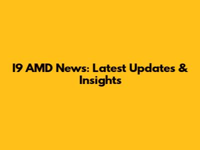 I9 AMD News: Latest Updates & Insights
