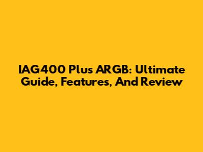 IAG400 Plus ARGB: Ultimate Guide, Features, And Review