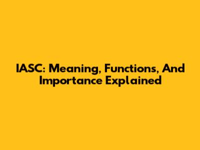 IASC: Meaning, Functions, And Importance Explained