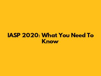 IASP 2020: What You Need To Know