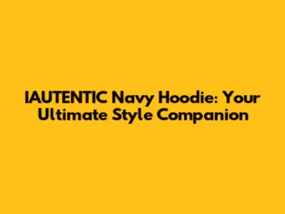 IAUTENTIC Navy Hoodie: Your Ultimate Style Companion