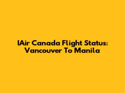 IAir Canada Flight Status: Vancouver To Manila