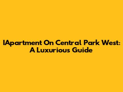IApartment On Central Park West: A Luxurious Guide