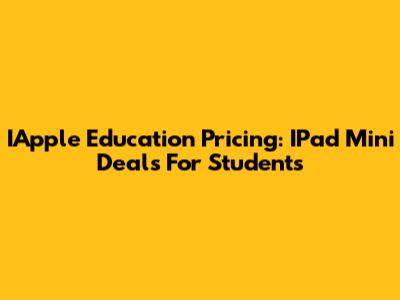 IApple Education Pricing: IPad Mini Deals For Students