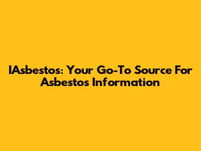 IAsbestos: Your Go-To Source For Asbestos Information