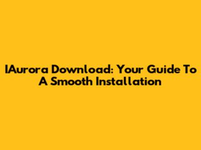 IAurora Download: Your Guide To A Smooth Installation