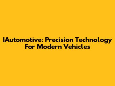IAutomotive: Precision Technology For Modern Vehicles