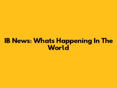 IB News: What's Happening In The World
