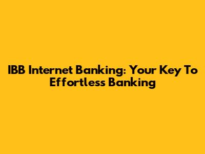 IBB Internet Banking: Your Key To Effortless Banking