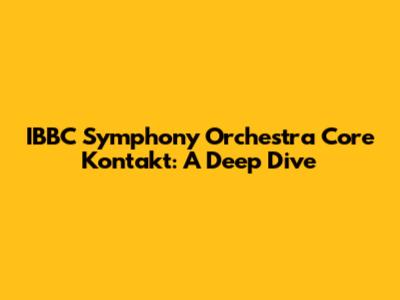 IBBC Symphony Orchestra Core Kontakt: A Deep Dive