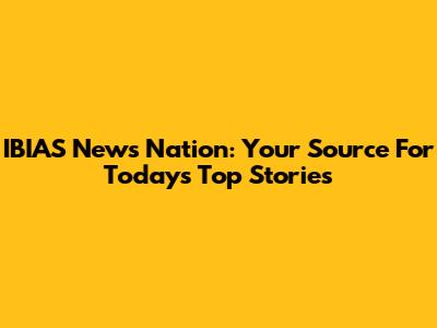 IBIAS News Nation: Your Source For Today's Top Stories