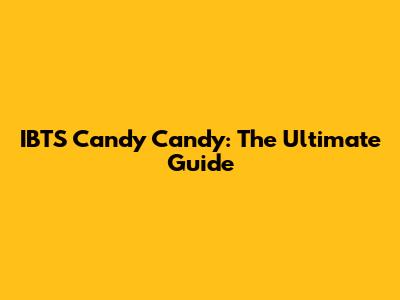 IBTS Candy Candy: The Ultimate Guide