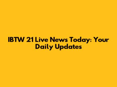IBTW 21 Live News Today: Your Daily Updates