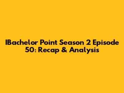 IBachelor Point Season 2 Episode 50: Recap & Analysis