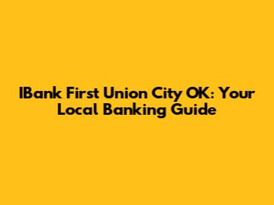 IBank First Union City OK: Your Local Banking Guide
