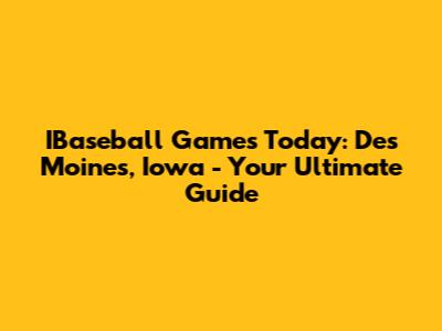 IBaseball Games Today: Des Moines, Iowa - Your Ultimate Guide