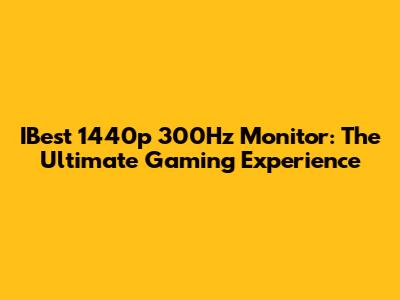 IBest 1440p 300Hz Monitor: The Ultimate Gaming Experience