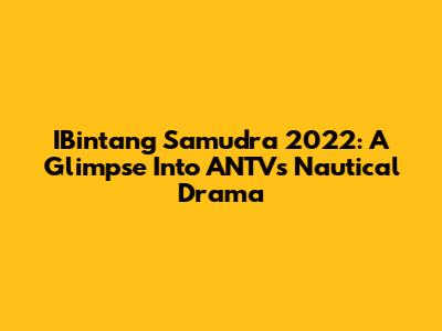 IBintang Samudra 2022: A Glimpse Into ANTV's Nautical Drama