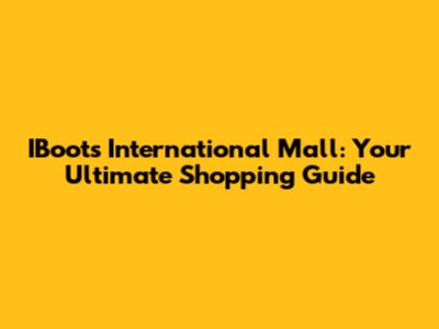 IBoots International Mall: Your Ultimate Shopping Guide