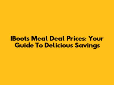 IBoots Meal Deal Prices: Your Guide To Delicious Savings
