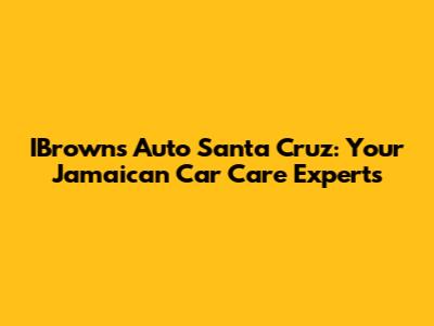 IBrown's Auto Santa Cruz: Your Jamaican Car Care Experts