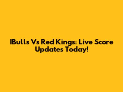 IBulls Vs Red Kings: Live Score Updates Today!