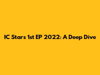 IC Star's 1st EP 2022: A Deep Dive