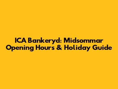 ICA Bankeryd: Midsommar Opening Hours & Holiday Guide