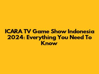 ICARA TV Game Show Indonesia 2024: Everything You Need To Know