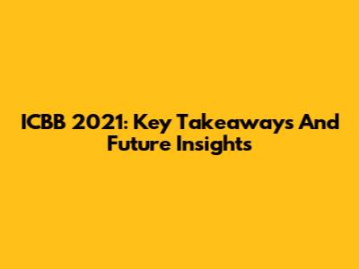 ICBB 2021: Key Takeaways And Future Insights