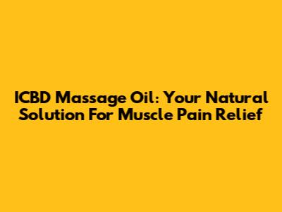 ICBD Massage Oil: Your Natural Solution For Muscle Pain Relief