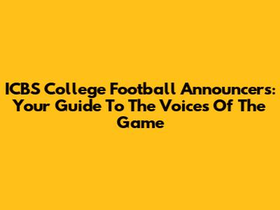 ICBS College Football Announcers: Your Guide To The Voices Of The Game