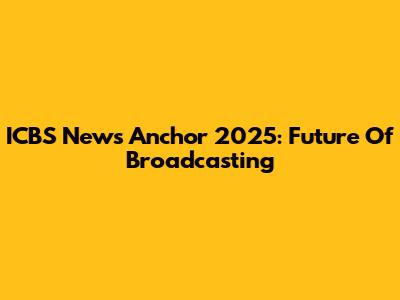 ICBS News Anchor 2025: Future Of Broadcasting