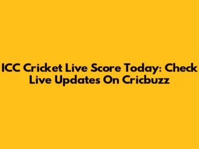 ICC Cricket Live Score Today: Check Live Updates On Cricbuzz