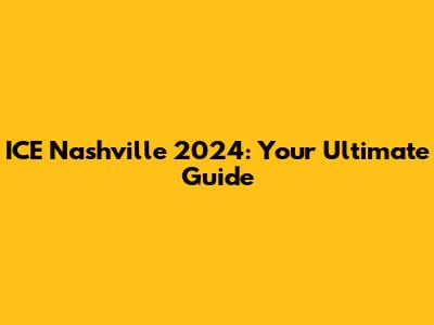 ICE Nashville 2024: Your Ultimate Guide