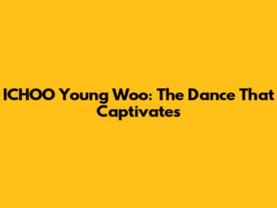 ICHOO Young Woo: The Dance That Captivates