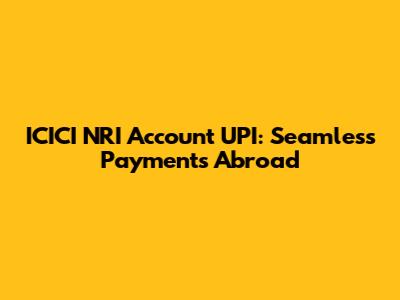 ICICI NRI Account UPI: Seamless Payments Abroad