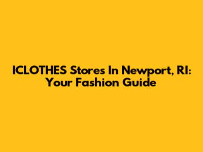 ICLOTHES Stores In Newport, RI: Your Fashion Guide