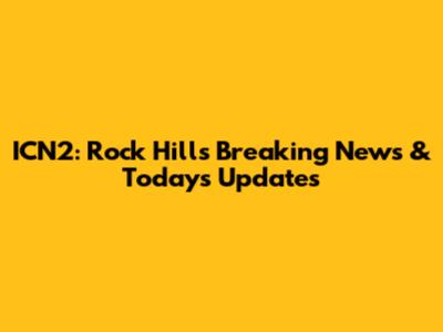 ICN2: Rock Hill's Breaking News & Today's Updates