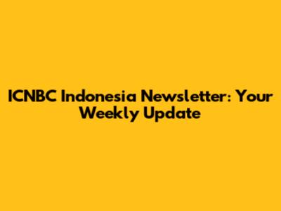 ICNBC Indonesia Newsletter: Your Weekly Update