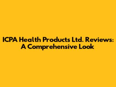 ICPA Health Products Ltd. Reviews: A Comprehensive Look