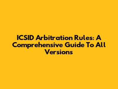 ICSID Arbitration Rules: A Comprehensive Guide To All Versions