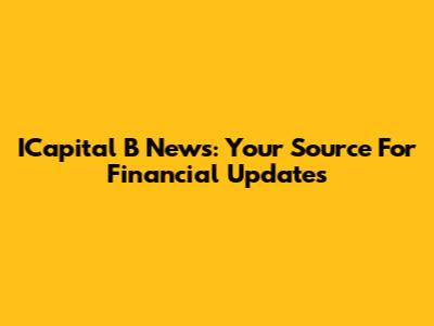 ICapital B News: Your Source For Financial Updates