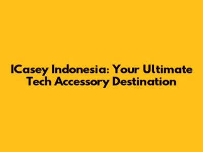 ICasey Indonesia: Your Ultimate Tech Accessory Destination