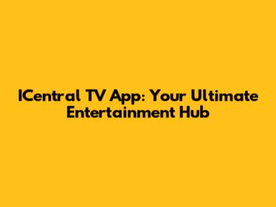 ICentral TV App: Your Ultimate Entertainment Hub